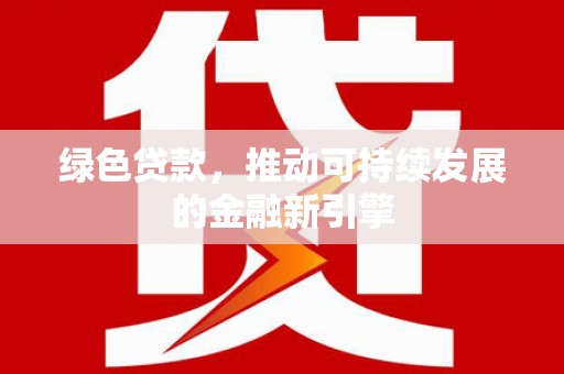 海拉尔绿色贷款，推动可持续发展的金融新引擎