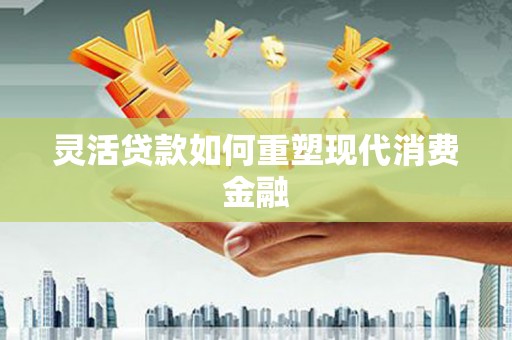 海拉尔灵活贷款如何重塑现代消费金融