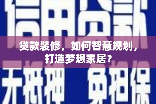 海拉尔贷款装修，如何智慧规划，打造梦想家居？