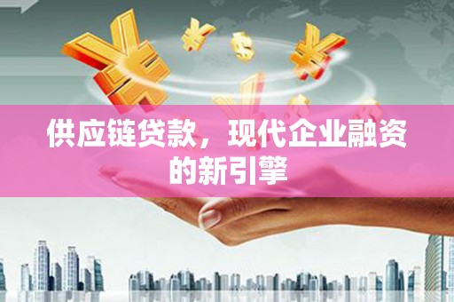 海拉尔供应链贷款，现代企业融资的新引擎