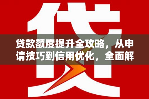海拉尔贷款额度提升全攻略，从申请技巧到信用优化，全面解析