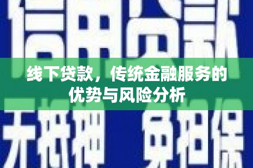 海拉尔线下贷款，传统金融服务的优势与风险分析