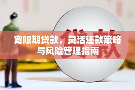 海拉尔宽限期贷款，灵活还款策略与风险管理指南