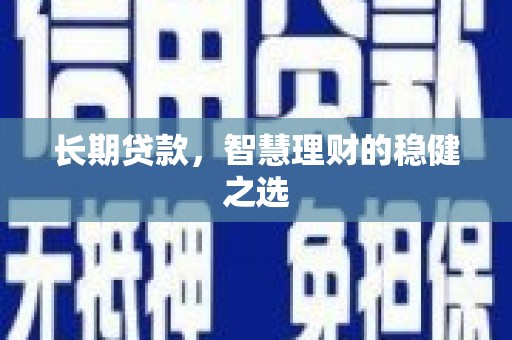 海拉尔长期贷款，智慧理财的稳健之选