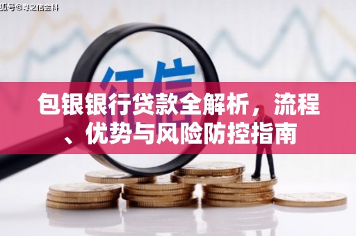 海拉尔包银银行贷款全解析，流程、优势与风险防控指南