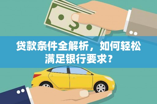 海拉尔贷款条件全解析，如何轻松满足银行要求？