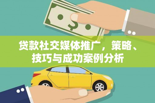 海拉尔贷款社交媒体推广，策略、技巧与成功案例分析