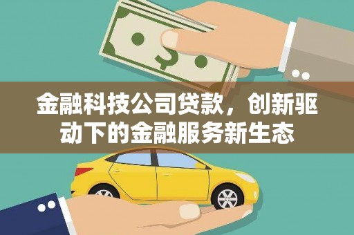 海拉尔金融科技公司贷款，创新驱动下的金融服务新生态