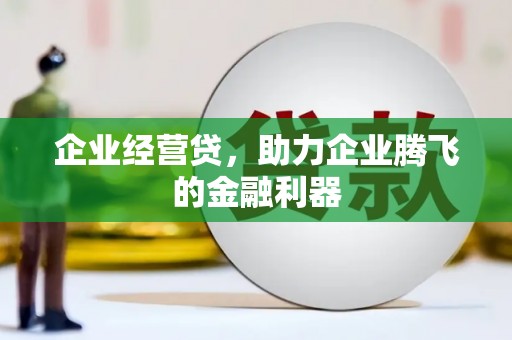 海拉尔企业经营贷，助力企业腾飞的金融利器