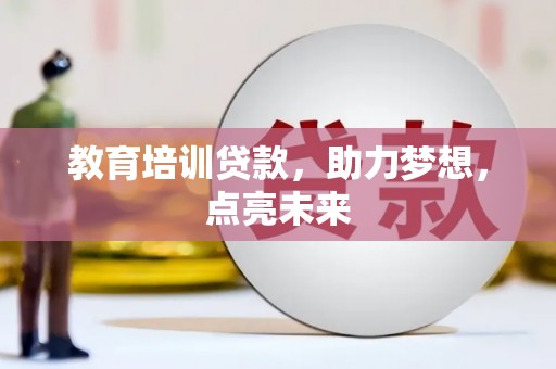 海拉尔教育培训贷款，助力梦想，点亮未来