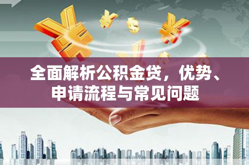 海拉尔全面解析公积金贷，优势、申请流程与常见问题