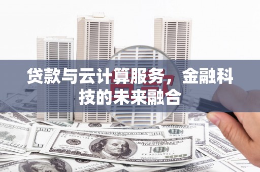 海拉尔贷款与云计算服务，金融科技的未来融合