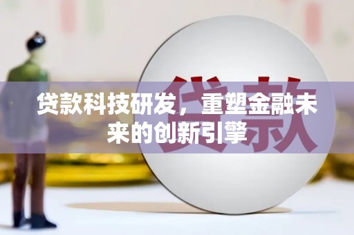 海拉尔贷款科技研发，重塑金融未来的创新引擎