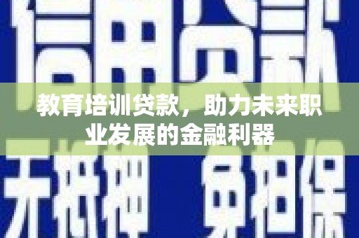 海拉尔教育培训贷款，助力未来职业发展的金融利器