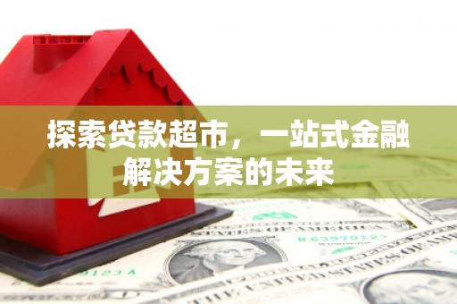 海拉尔探索贷款超市，一站式金融解决方案的未来