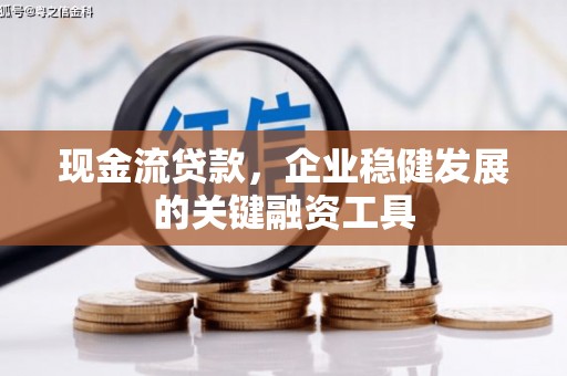 海拉尔现金流贷款，企业稳健发展的关键融资工具