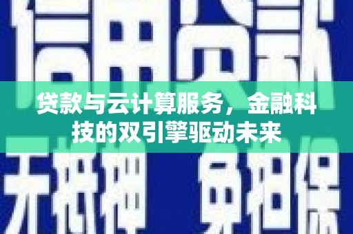 海拉尔贷款与云计算服务，金融科技的双引擎驱动未来
