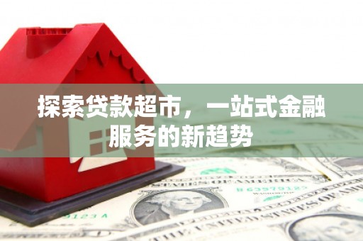 海拉尔探索贷款超市，一站式金融服务的新趋势