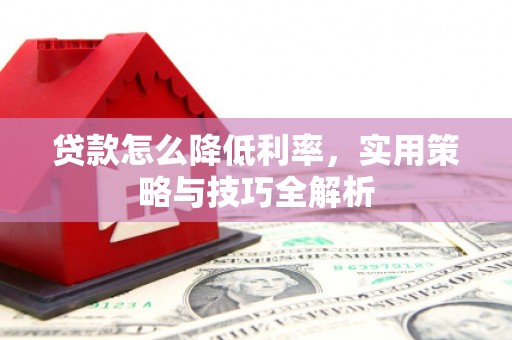 海拉尔贷款怎么降低利率，实用策略与技巧全解析