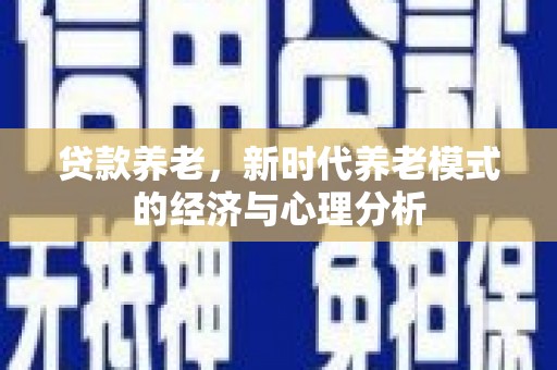 海拉尔贷款养老，新时代养老模式的经济与心理分析