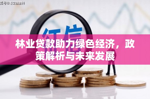 海拉尔林业贷款助力绿色经济，政策解析与未来发展