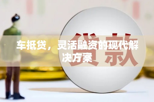 海拉尔车抵贷，灵活融资的现代解决方案