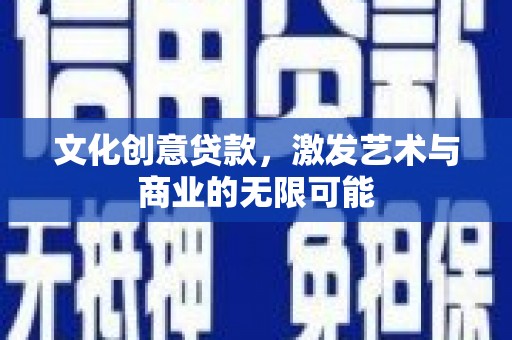 海拉尔文化创意贷款，激发艺术与商业的无限可能
