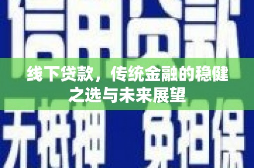 海拉尔线下贷款，传统金融的稳健之选与未来展望