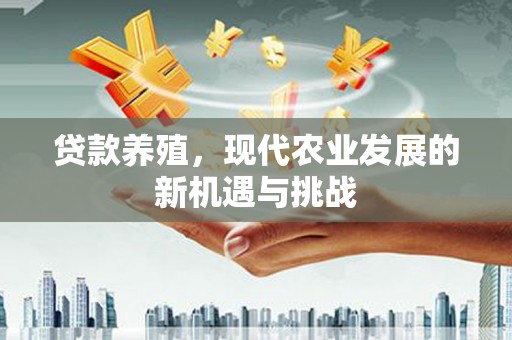 海拉尔贷款养殖，现代农业发展的新机遇与挑战