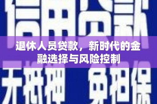 海拉尔退休人员贷款，新时代的金融选择与风险控制