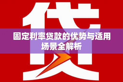 海拉尔固定利率贷款的优势与适用场景全解析