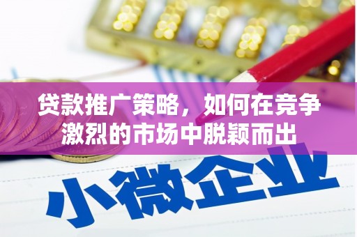 海拉尔贷款推广策略，如何在竞争激烈的市场中脱颖而出