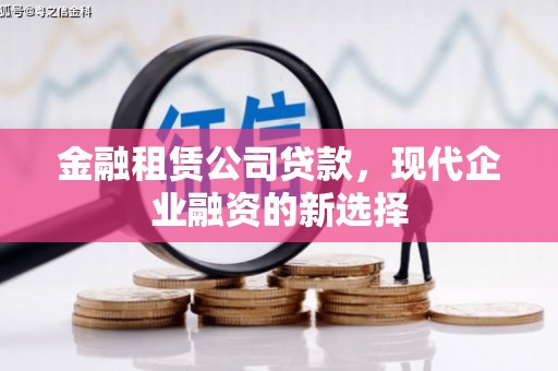 海拉尔金融租赁公司贷款，现代企业融资的新选择