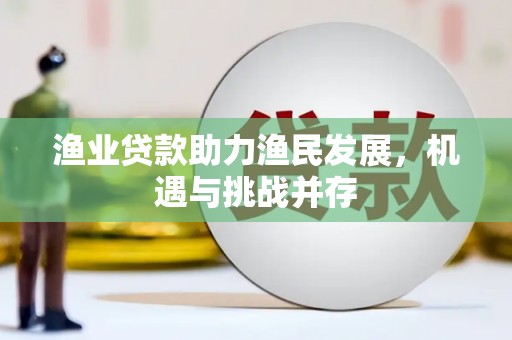 海拉尔渔业贷款助力渔民发展，机遇与挑战并存