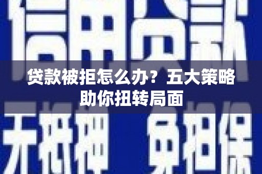 海拉尔贷款被拒怎么办？五大策略助你扭转局面