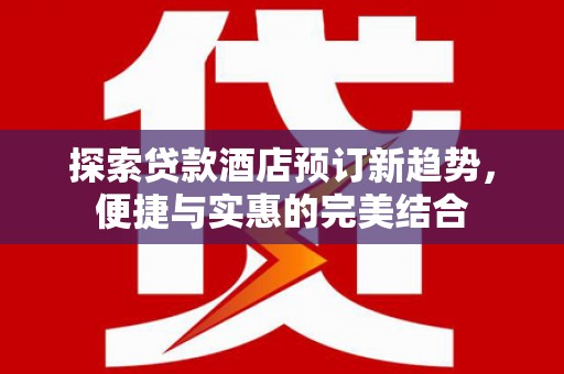 海拉尔探索贷款酒店预订新趋势，便捷与实惠的完美结合