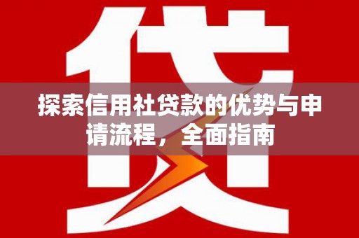 海拉尔探索信用社贷款的优势与申请流程，全面指南