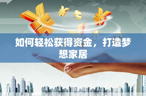 海拉尔如何轻松获得资金，打造梦想家居