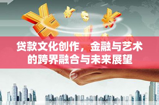 海拉尔贷款文化创作，金融与艺术的跨界融合与未来展望