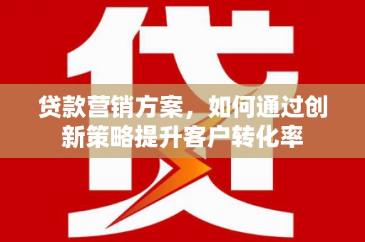 海拉尔贷款营销方案，如何通过创新策略提升客户转化率