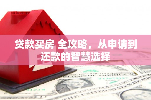 海拉尔贷款买房 全攻略，从申请到还款的智慧选择