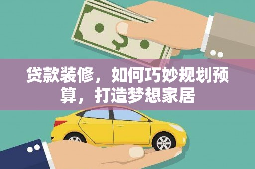 海拉尔贷款装修，如何巧妙规划预算，打造梦想家居