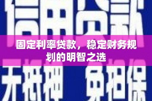 海拉尔固定利率贷款，稳定财务规划的明智之选