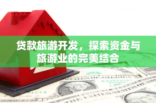 海拉尔贷款旅游开发，探索资金与旅游业的完美结合