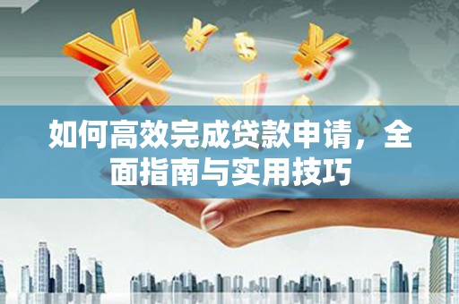 海拉尔如何高效完成贷款申请，全面指南与实用技巧