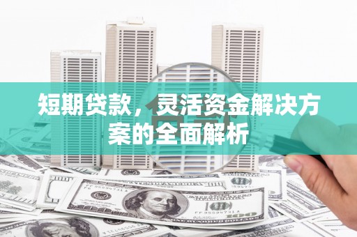 海拉尔短期贷款，灵活资金解决方案的全面解析