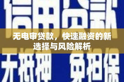 海拉尔无电审贷款，快速融资的新选择与风险解析
