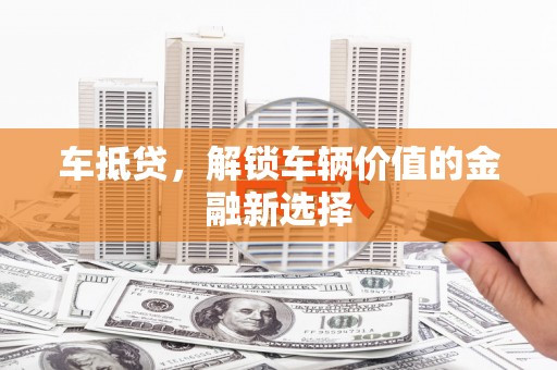海拉尔车抵贷，解锁车辆价值的金融新选择
