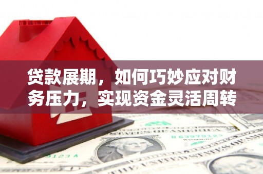 海拉尔贷款展期，如何巧妙应对财务压力，实现资金灵活周转