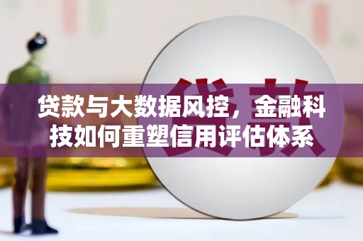 海拉尔贷款与大数据风控，金融科技如何重塑信用评估体系